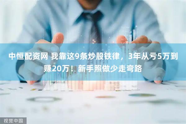 中恒配资网 我靠这9条炒股铁律，3年从亏5万到赚20万！新手照做少走弯路
