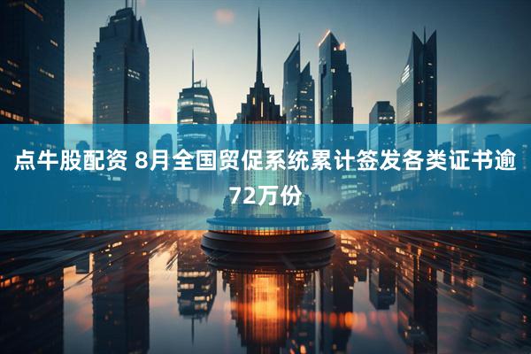 点牛股配资 8月全国贸促系统累计签发各类证书逾72万份